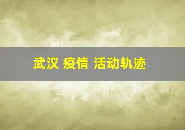 武汉 疫情 活动轨迹